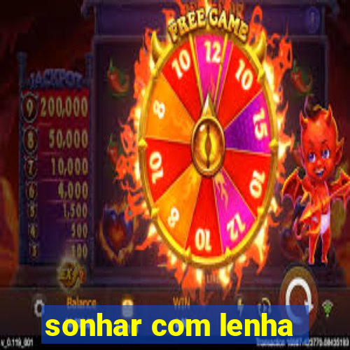 sonhar com lenha